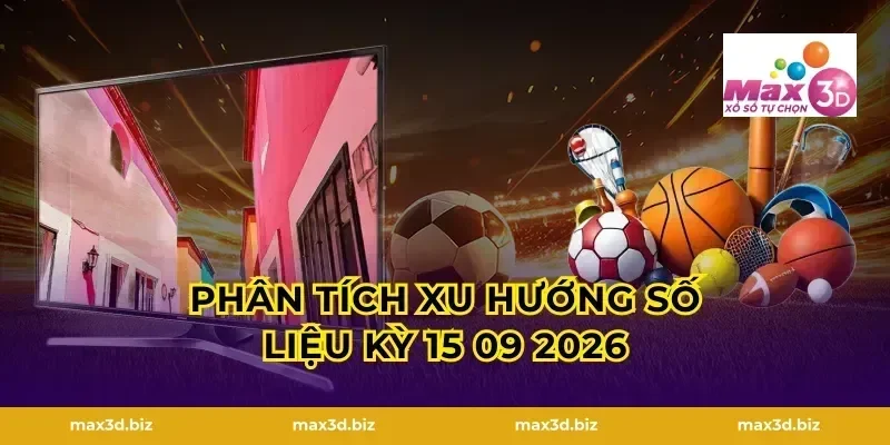 Phân Tích Xu Hướng Số Liệu Kỳ 15 09 2026