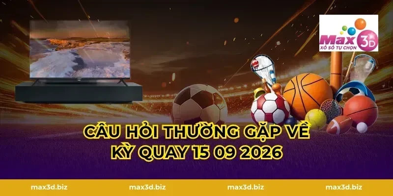 Câu Hỏi Thường Gặp Về Kỳ Quay 15 09 2026