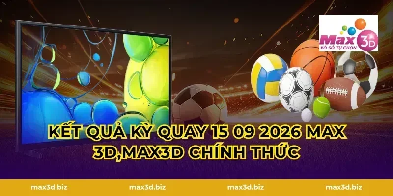 Kết Quả Kỳ Quay 15 09 2026 MAX 3D,MAX3D Chính Thức