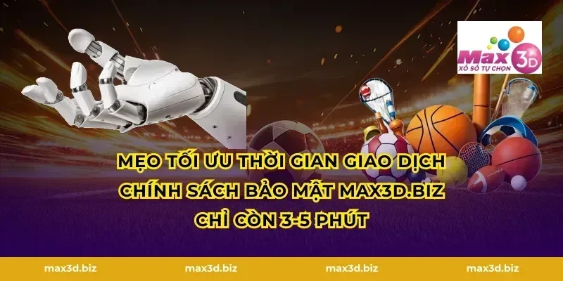 Mẹo tối ưu thời gian giao dịch Chính sách bảo mật max3d.tech chỉ còn 3-5 phút
