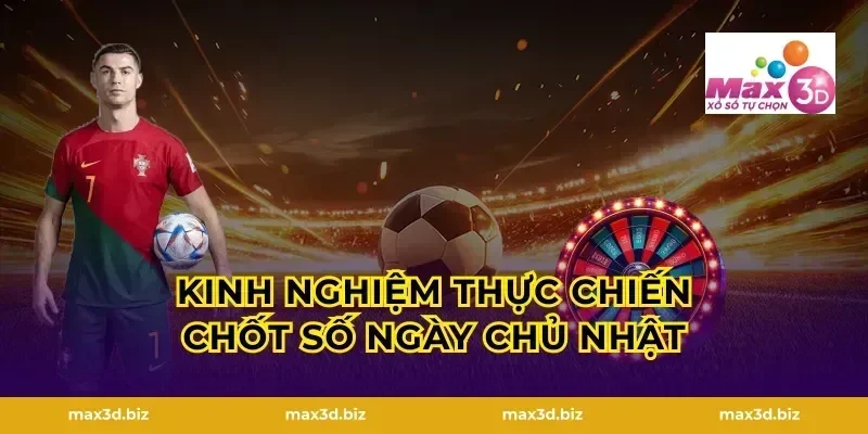 Kinh nghiệm thực chiến chốt số ngày chủ nhật