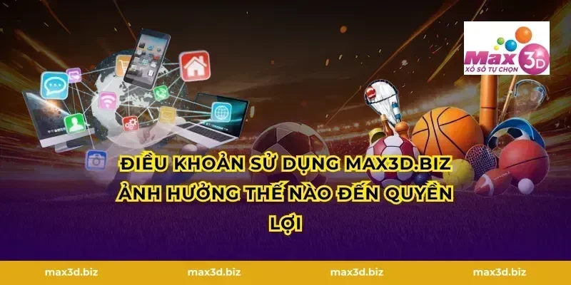 Điều khoản sử dụng max3d.tech ảnh hưởng thế nào đến quyền lợi