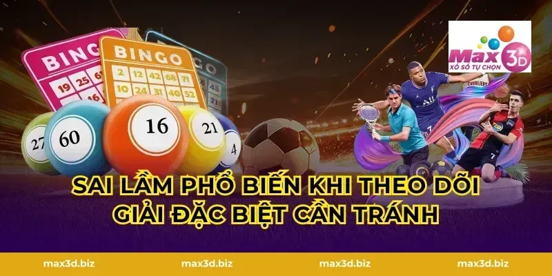 Sai lầm phổ biến khi theo dõi giải đặc biệt cần tránh