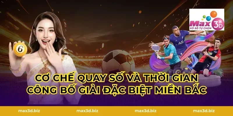 Cơ chế quay số và thời gian công bố giải đặc biệt miền Bắc