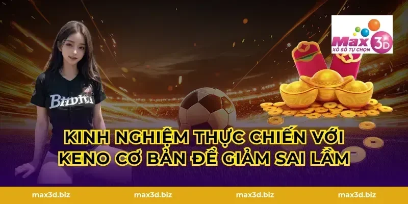 Kinh nghiệm thực chiến với keno cơ bản để giảm sai lầm