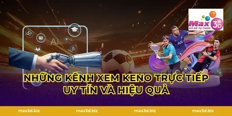 Những kênh xem Keno trực tiếp uy tín và hiệu quả