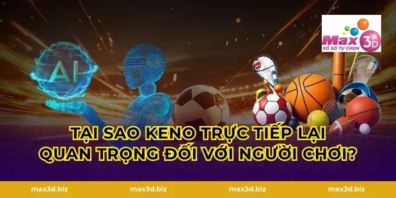 Tại sao Keno trực tiếp lại quan trọng đối với người chơi?