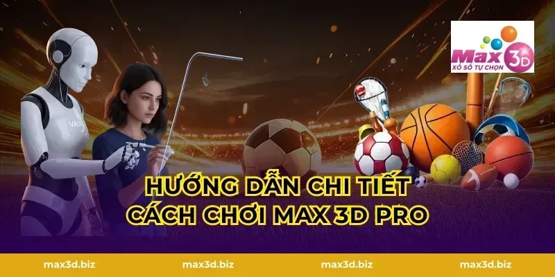 Hướng dẫn chi tiết cách chơi Max 3D Pro