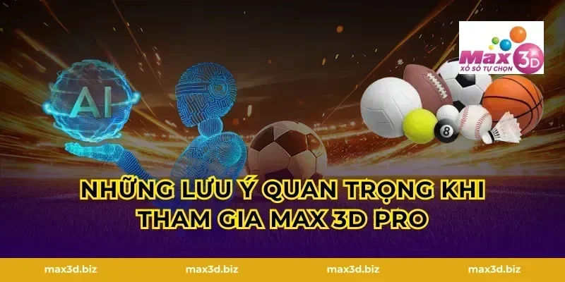 Những lưu ý quan trọng khi tham gia Max 3D Pro