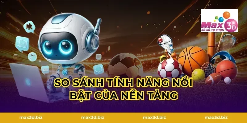 So Sánh Tính Năng Nổi Bật Của Nền Tảng