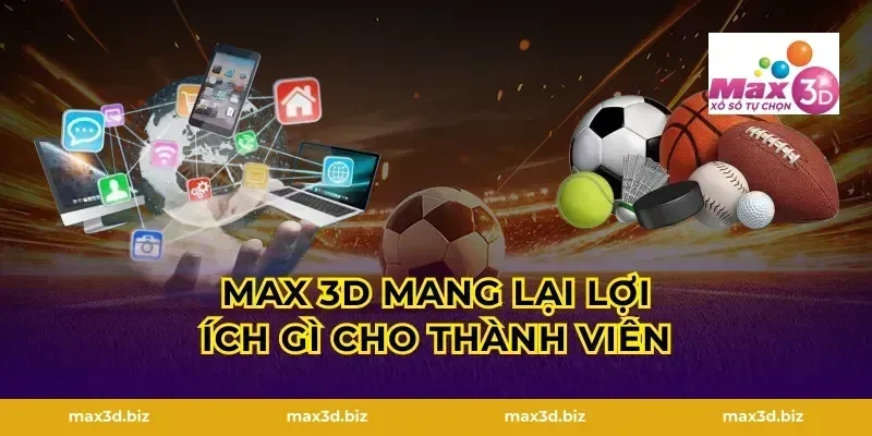 MAX 3D Mang Lại Lợi Ích Gì Cho Thành Viên