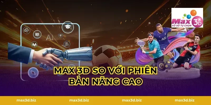 MAX 3D So Với Phiên Bản Nâng Cao