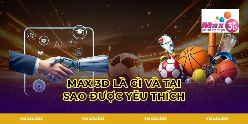 MAX 3D Là Gì Và Tại Sao Được Yêu Thích
