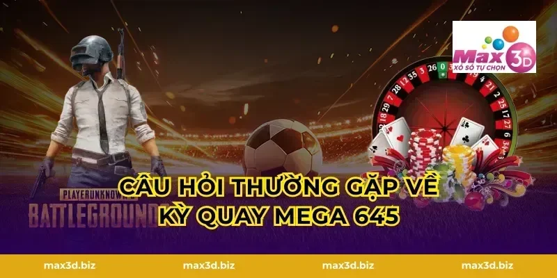 Câu hỏi thường gặp về kỳ quay mega 645