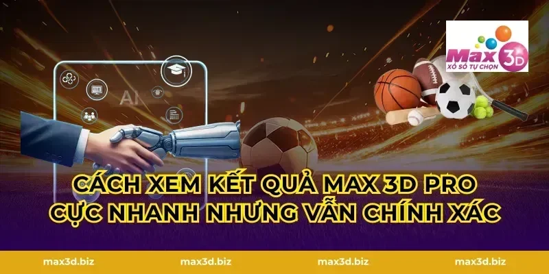 Cách xem kết quả Max 3D Pro cực nhanh nhưng vẫn chính xác