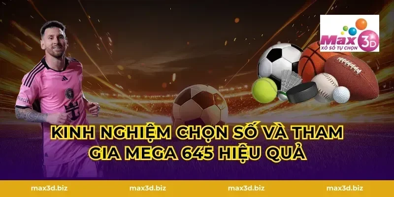 Kinh nghiệm chọn số và tham gia Mega 645 hiệu quả