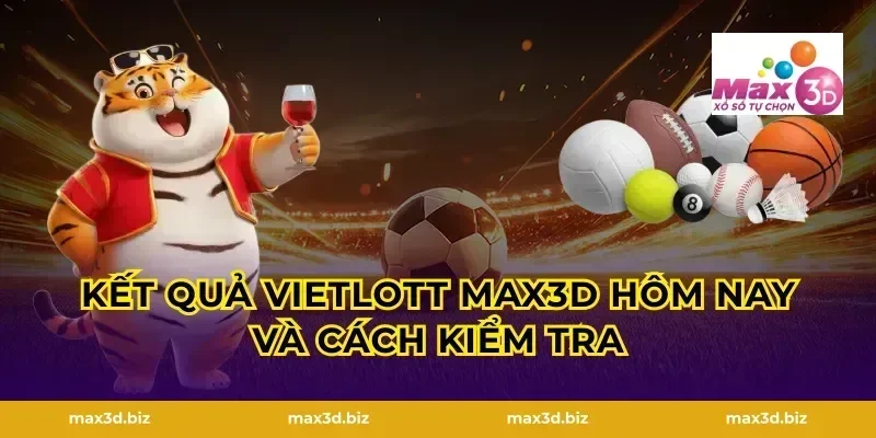Kết quả Vietlott Max3D hôm nay và cách kiểm tra