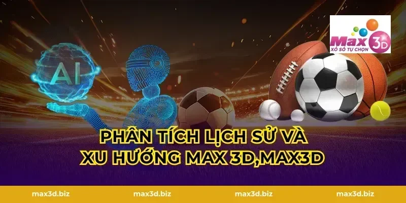 Phân tích lịch sử và xu hướng MAX 3D,MAX3D