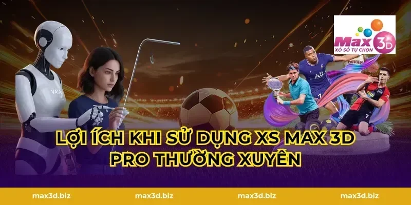 Lợi ích khi sử dụng xs max 3d pro thường xuyên