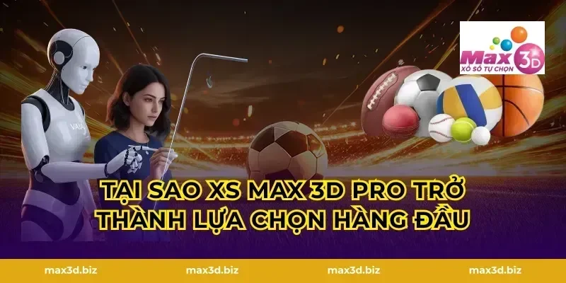 Tại sao xs max 3d pro trở thành lựa chọn hàng đầu