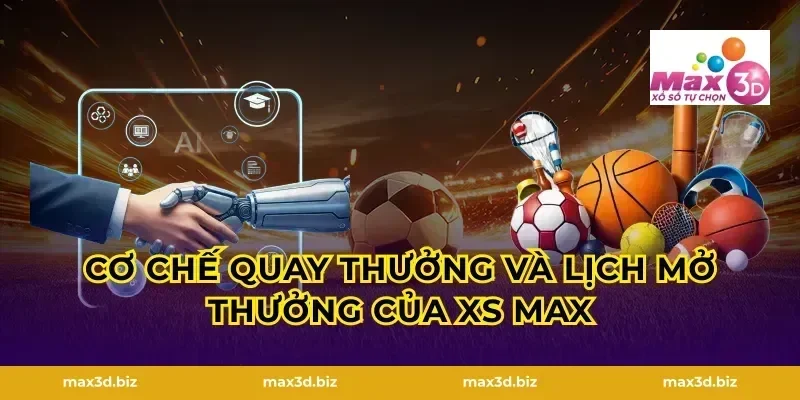Cơ chế quay thưởng và lịch mở thưởng của xs max