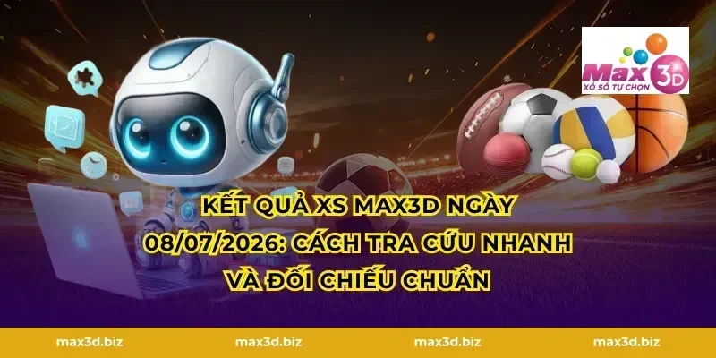 Kết quả XS MAX3D ngày 08/07/2026: Cách tra cứu nhanh và đối chiếu chuẩn