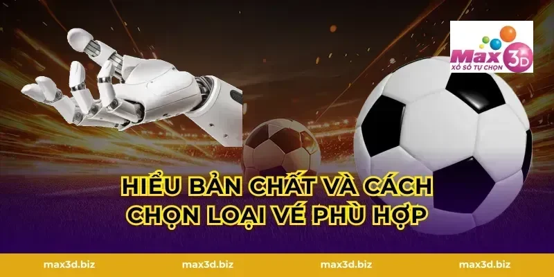 Hiểu bản chất và cách chọn loại vé phù hợp